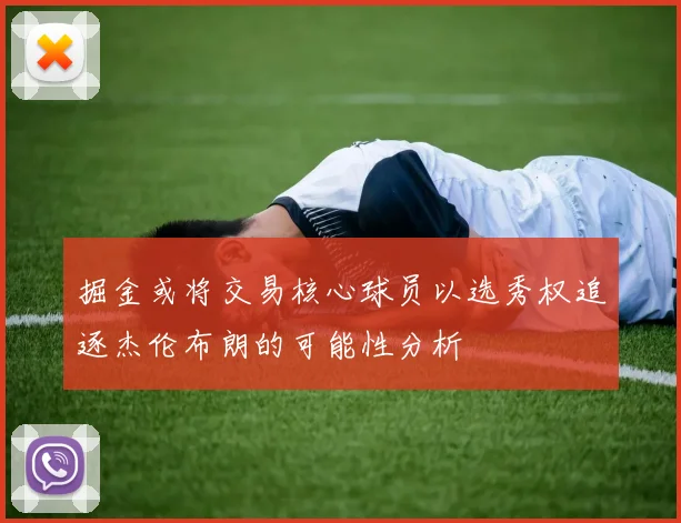 掘金或将交易核心球员以选秀权追逐杰伦布朗的可能性分析