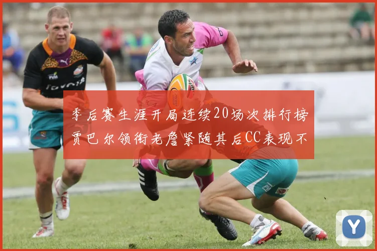 季后赛生涯开局连续20场次排行榜贾巴尔领衔老詹紧随其后CC表现不俗