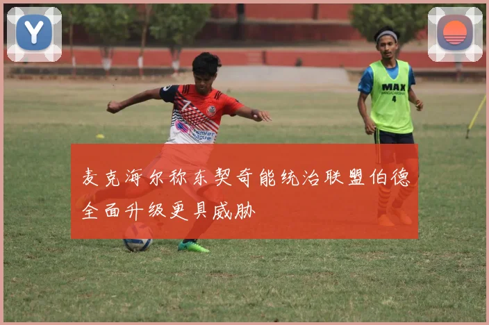 麦克海尔称东契奇能统治联盟伯德全面升级更具威胁