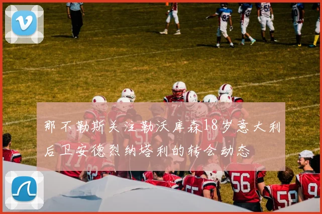 那不勒斯关注勒沃库森18岁意大利后卫安德烈纳塔利的转会动态