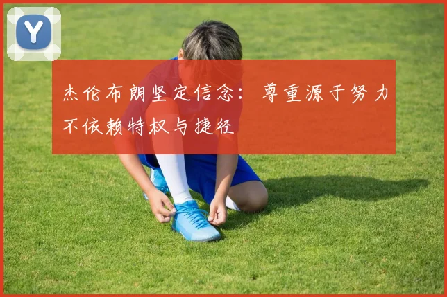 杰伦布朗坚定信念：尊重源于努力不依赖特权与捷径