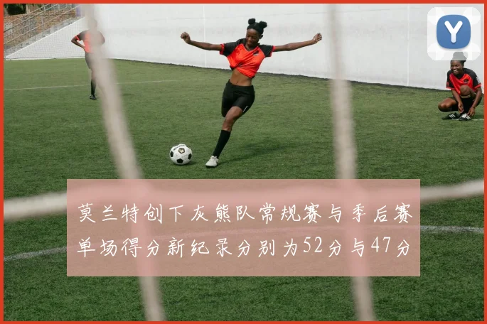 莫兰特创下灰熊队常规赛与季后赛单场得分新纪录分别为52分与47分