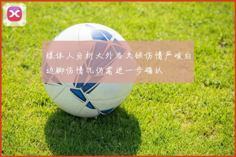 媒体人分析大外洛夫顿伤情严峻白边脚伤情况仍需进一步确认