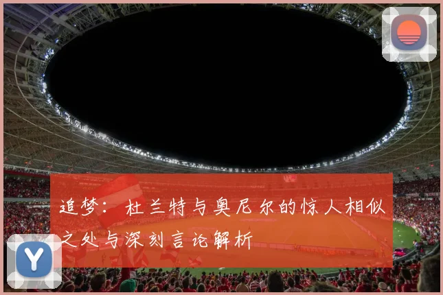 追梦：杜兰特与奥尼尔的惊人相似之处与深刻言论解析