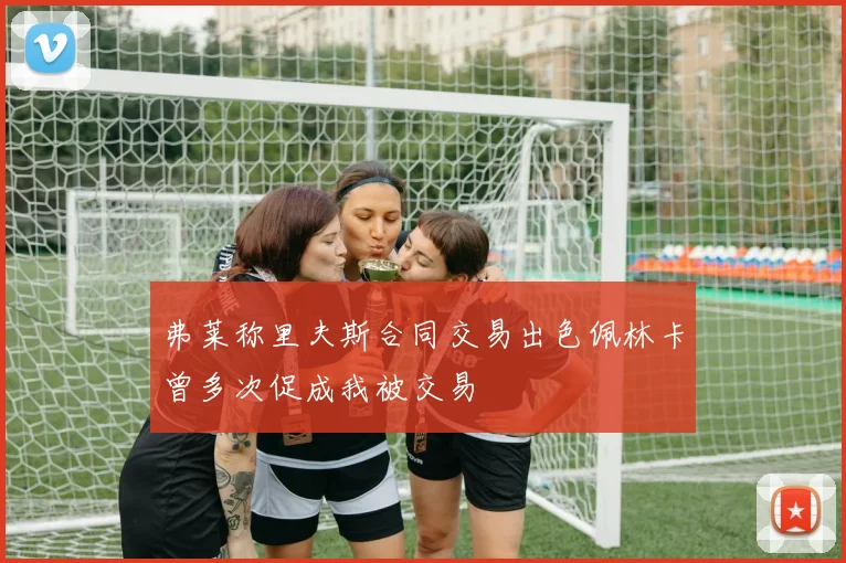 弗莱称里夫斯合同交易出色佩林卡曾多次促成我被交易