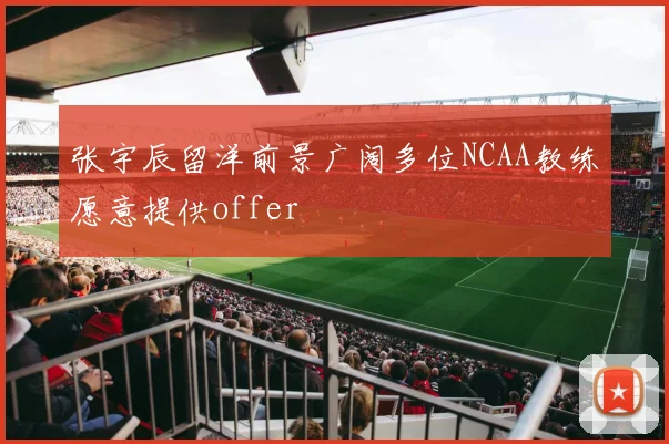 张宇辰留洋前景广阔多位NCAA教练愿意提供offer