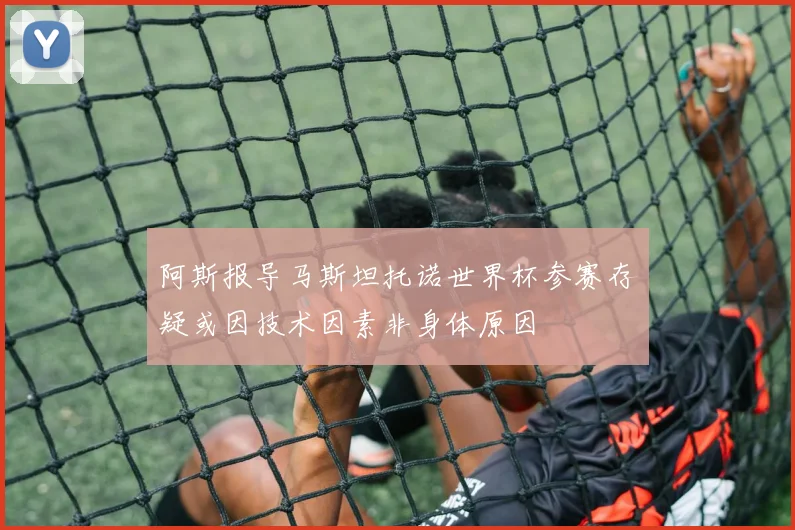 阿斯报导马斯坦托诺世界杯参赛存疑或因技术因素非身体原因
